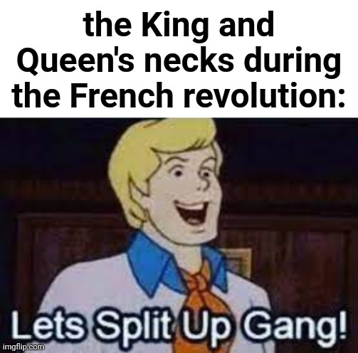 Dark humor is like food | the King and Queen's necks during the French revolution: | image tagged in lets split up gang | made w/ Imgflip meme maker