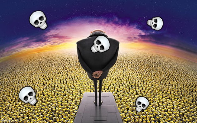:skull: | 💀; 💀; 💀; 💀; 💀 | image tagged in gru standing over minions | made w/ Imgflip meme maker