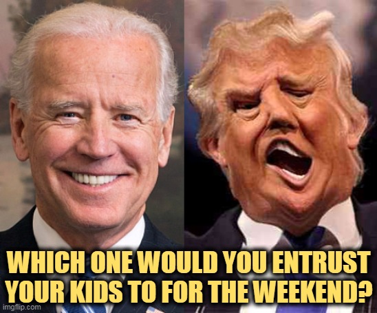 Who will make the future better, and who will fear it and destroy it? | WHICH ONE WOULD YOU ENTRUST YOUR KIDS TO FOR THE WEEKEND? | image tagged in biden formal trump on acid,biden,grandfather,trump,pervert | made w/ Imgflip meme maker