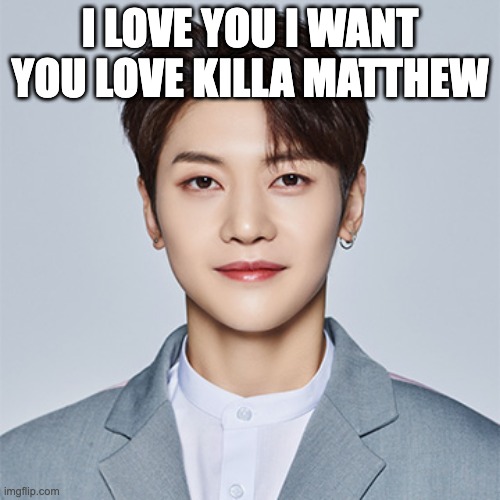 I Love You I Want You Love Killa Matthew | I LOVE YOU I WANT YOU LOVE KILLA MATTHEW | image tagged in i love you i want you seok matthew | made w/ Imgflip meme maker