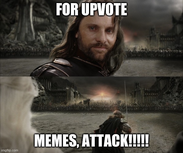 Aragorn Black Gate for Frodo | FOR UPVOTE; MEMES, ATTACK!!!!! | image tagged in aragorn black gate for frodo | made w/ Imgflip meme maker