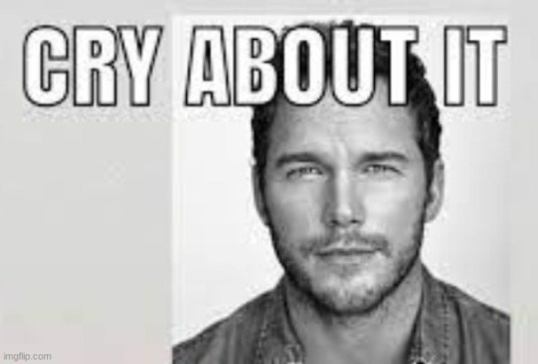 chris pratt cry about it | image tagged in chris pratt cry about it | made w/ Imgflip meme maker