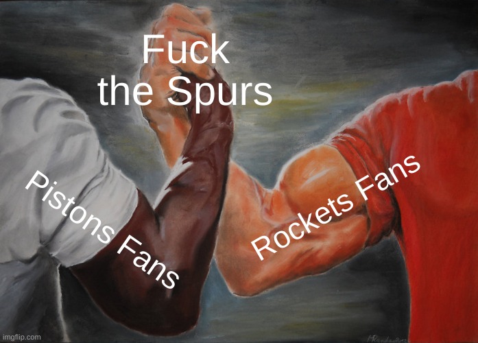 Epic Handshake Meme | Fuck the Spurs; Rockets Fans; Pistons Fans | image tagged in memes,epic handshake | made w/ Imgflip meme maker