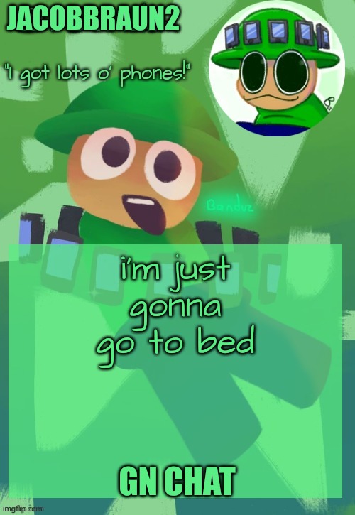 i havent been here at all today, but gn chat | JACOBBRAUN2; i'm just gonna go to bed; GN CHAT | image tagged in bandu's ebik announcement temp by bandu | made w/ Imgflip meme maker