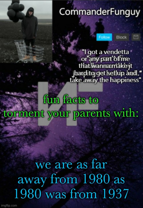 fr | fun facts to torment your parents with:; we are as far away from 1980 as 1980 was from 1937 | image tagged in commanderfunguy nf template thx yachi | made w/ Imgflip meme maker