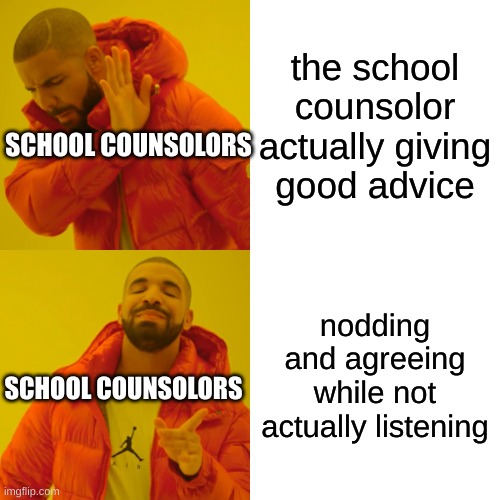 school counsolors be like | the school counsolor actually giving good advice; SCHOOL COUNSOLORS; nodding and agreeing while not actually listening; SCHOOL COUNSOLORS | image tagged in memes,drake hotline bling | made w/ Imgflip meme maker