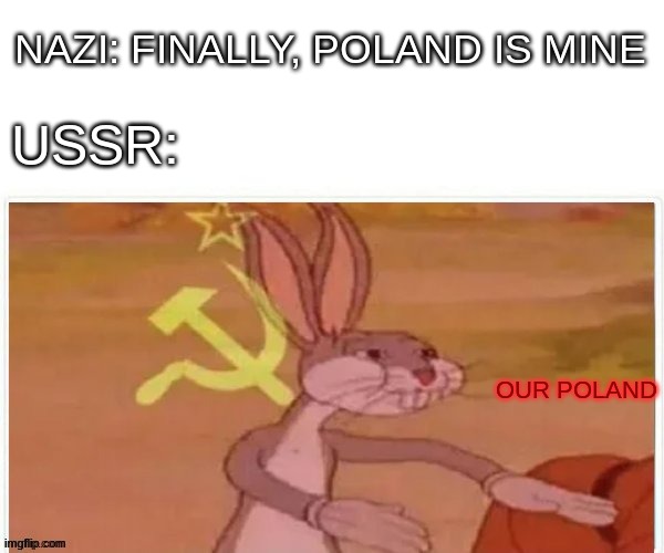 communist bugs bunny | NAZI: FINALLY, POLAND IS MINE; USSR:; OUR POLAND | image tagged in communist bugs bunny | made w/ Imgflip meme maker