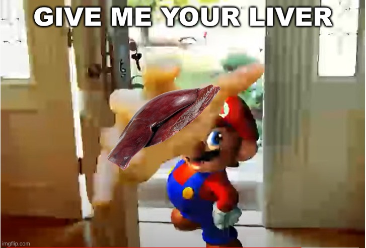 too late | GIVE ME YOUR LIVER | image tagged in mario stealing your liver | made w/ Imgflip meme maker