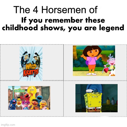 ;) | If you remember these childhood shows, you are legend | image tagged in four horsemen,memes,childhood,dora the explorer,spongebob,sesame street | made w/ Imgflip meme maker