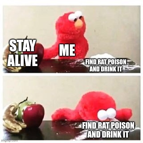 I hate my life | STAY ALIVE; ME; FIND RAT POISON AND DRINK IT; FIND RAT POISON AND DRINK IT | image tagged in elmo cocaine | made w/ Imgflip meme maker