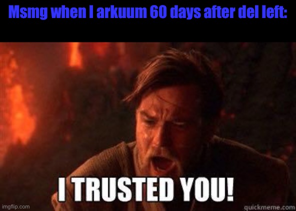 I trusted you | Msmg when I arkuum 60 days after del left: | image tagged in i trusted you | made w/ Imgflip meme maker