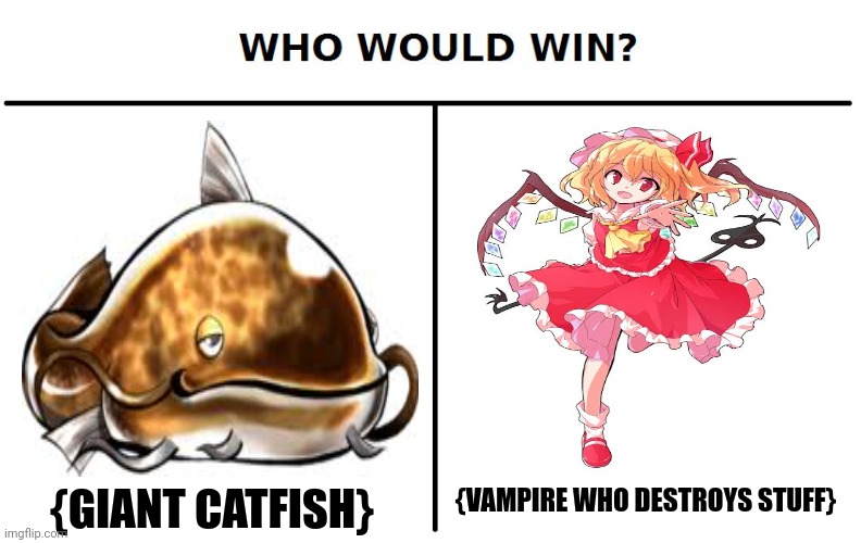 Who would win | {GIANT CATFISH}; {VAMPIRE WHO DESTROYS STUFF} | image tagged in memes,touhou,flan | made w/ Imgflip meme maker