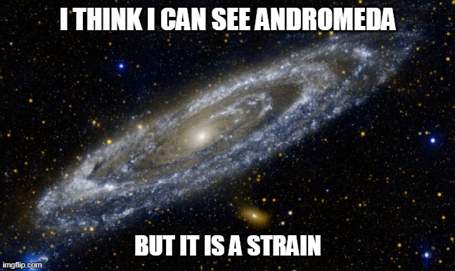 I think I see Andromeda | I THINK I CAN SEE ANDROMEDA; BUT IT IS A STRAIN | image tagged in memes | made w/ Imgflip meme maker
