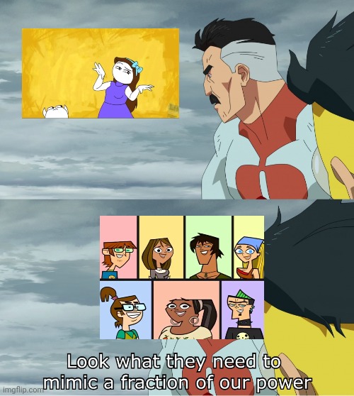 Look What They Need To Mimic A Fraction Of Our Power | image tagged in look what they need to mimic a fraction of our power,total drama,6teen,rebecca parham,let me explain studios | made w/ Imgflip meme maker