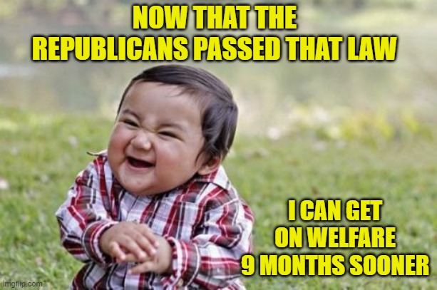 Evil Toddler Lawyer | NOW THAT THE REPUBLICANS PASSED THAT LAW; I CAN GET ON WELFARE 9 MONTHS SOONER | image tagged in memes,evil toddler | made w/ Imgflip meme maker