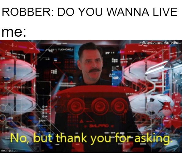No But Thank You For Asking | ROBBER: DO YOU WANNA LIVE; me: | image tagged in no but thank you for asking,memes,kys,funny,haha | made w/ Imgflip meme maker