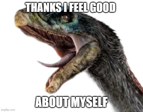 therizino | THANKS I FEEL GOOD ABOUT MYSELF | made w/ Imgflip meme maker