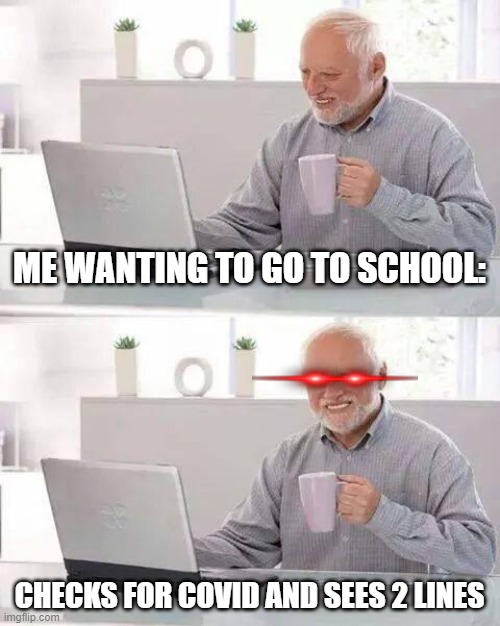 i really got covid tho | ME WANTING TO GO TO SCHOOL:; CHECKS FOR COVID AND SEES 2 LINES | image tagged in memes,hide the pain harold | made w/ Imgflip meme maker