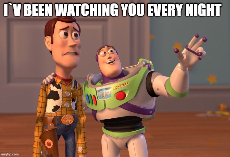 X, X Everywhere | I`V BEEN WATCHING YOU EVERY NIGHT | image tagged in memes,x x everywhere | made w/ Imgflip meme maker