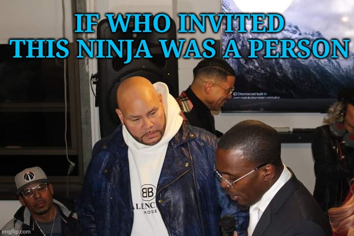 that Look | IF WHO INVITED THIS NINJA WAS A PERSON | image tagged in memes | made w/ Imgflip meme maker