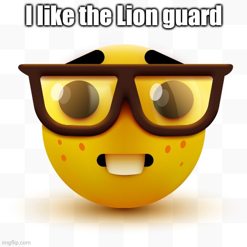 Nerd emoji | I like the Lion guard | image tagged in nerd emoji | made w/ Imgflip meme maker