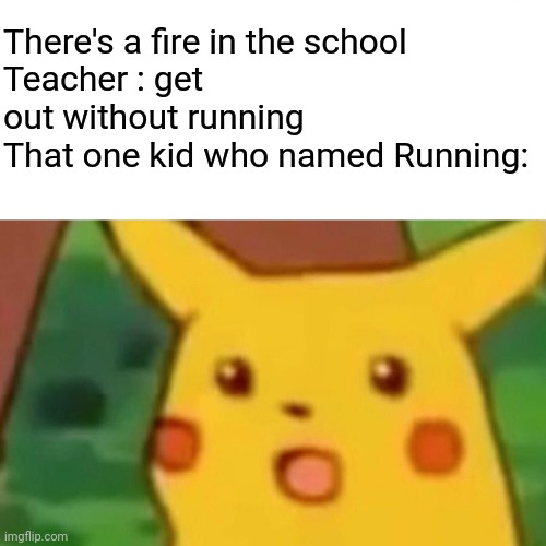 Surprised Pikachu Meme | There's a fire in the school
Teacher : get out without running
That one kid who named Running: | image tagged in memes,surprised pikachu | made w/ Imgflip meme maker