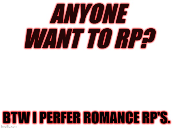 ???? | ANYONE WANT TO RP? BTW I PERFER ROMANCE RP'S. | made w/ Imgflip meme maker