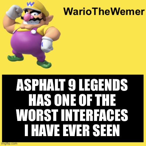 WarioTheWemer | ASPHALT 9 LEGENDS
HAS ONE OF THE
WORST INTERFACES
I HAVE EVER SEEN | image tagged in wariothewemer | made w/ Imgflip meme maker