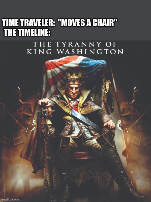 TIME TRAVELER:  "MOVES A CHAIR"


 THE TIMELINE: | image tagged in assassins creed,time travel,america,history,american revolution,george washington | made w/ Imgflip meme maker