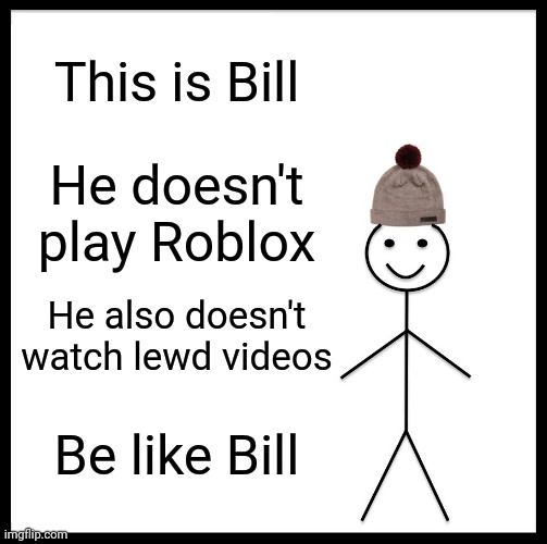 Be Like Bill Meme | This is Bill; He doesn't play Roblox; He also doesn't watch lewd videos; Be like Bill | image tagged in memes,be like bill | made w/ Imgflip meme maker