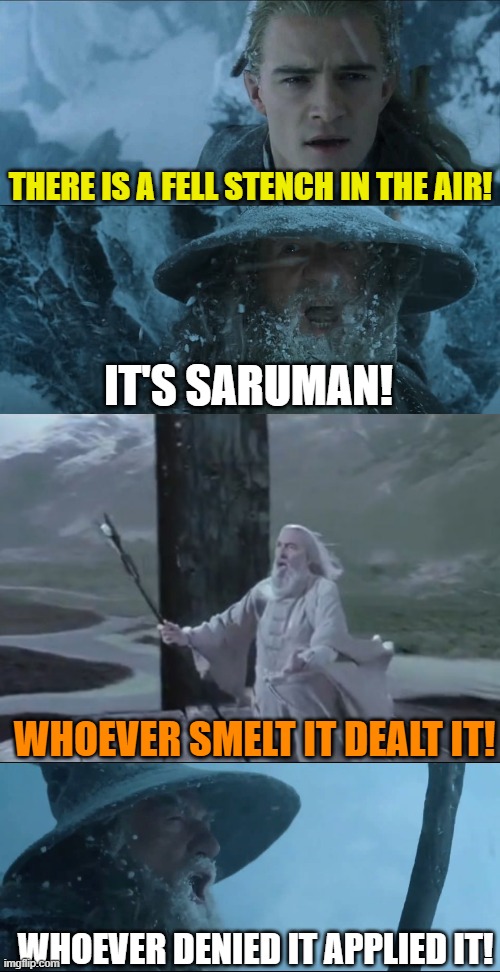 The Ultimate Wizard Battle | THERE IS A FELL STENCH IN THE AIR! IT'S SARUMAN! WHOEVER SMELT IT DEALT IT! WHOEVER DENIED IT APPLIED IT! | image tagged in lord of the rings,the lord of the rings,gandalf,saruman,legolas,lotr | made w/ Imgflip meme maker