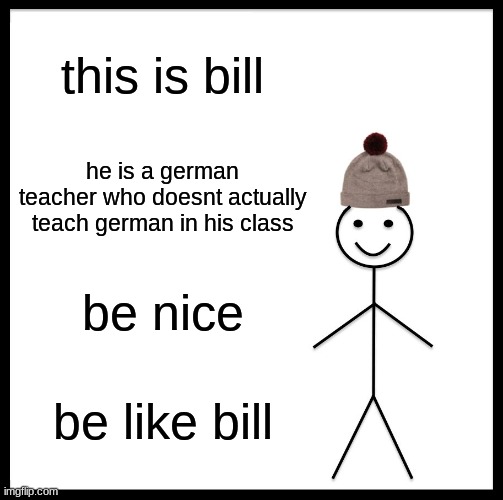 the dream teacher | this is bill; he is a german teacher who doesnt actually teach german in his class; be nice; be like bill | image tagged in memes,be like bill,german,teachers | made w/ Imgflip meme maker