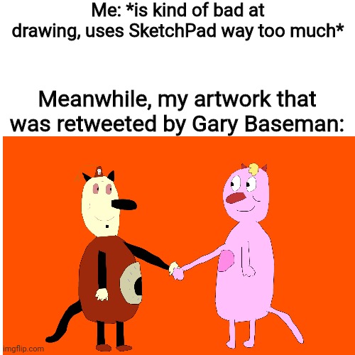 Yes, I have a pink cat OC named Colby | Me: *is kind of bad at drawing, uses SketchPad way too much*; Meanwhile, my artwork that was retweeted by Gary Baseman: | image tagged in art | made w/ Imgflip meme maker