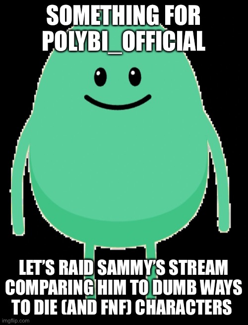 Pillock | SOMETHING FOR POLYBI_OFFICIAL; LET’S RAID SAMMY’S STREAM COMPARING HIM TO DUMB WAYS TO DIE (AND FNF) CHARACTERS | image tagged in pillock | made w/ Imgflip meme maker