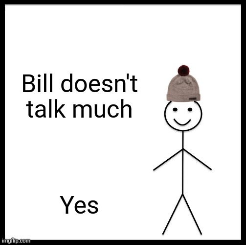 Day 3 of random templates | Bill doesn't talk much; Yes | image tagged in memes,be like bill | made w/ Imgflip meme maker