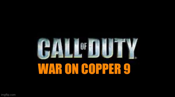 Call of duty | WAR ON COPPER 9 | image tagged in call of duty | made w/ Imgflip meme maker