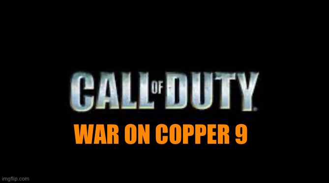 I’m sad this isn’t real | WAR ON COPPER 9 | image tagged in call of duty,murder drones,copper 9,wars | made w/ Imgflip meme maker
