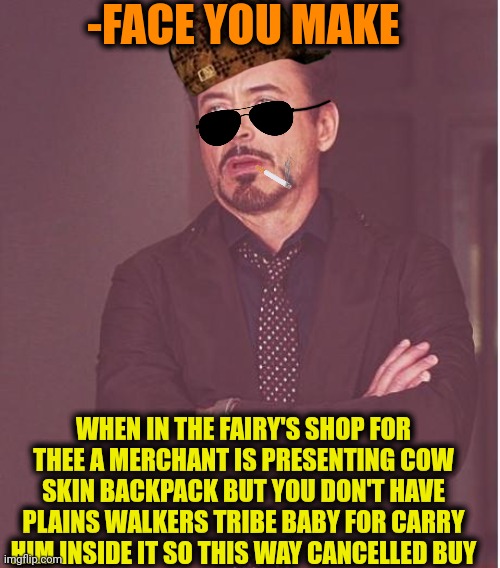 -Sorry, no any need. | -FACE YOU MAKE; WHEN IN THE FAIRY'S SHOP FOR THEE A MERCHANT IS PRESENTING COW SKIN BACKPACK BUT YOU DON'T HAVE PLAINS WALKERS TRIBE BABY FOR CARRY HIM INSIDE IT SO THIS WAY CANCELLED BUY | image tagged in memes,face you make robert downey jr,unfair,shopping cart,bag,surprised baby yoda | made w/ Imgflip meme maker