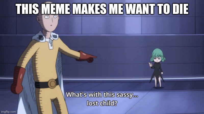 I officially hate One Punch Man | THIS MEME MAKES ME WANT TO DIE | image tagged in what's with this sassy lost child | made w/ Imgflip meme maker