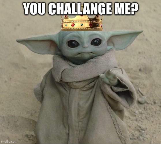 New Challanger | YOU CHALLANGE ME? | image tagged in grogu | made w/ Imgflip meme maker