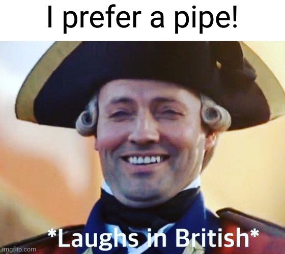 Laughs In British | I prefer a pipe! | image tagged in laughs in british | made w/ Imgflip meme maker