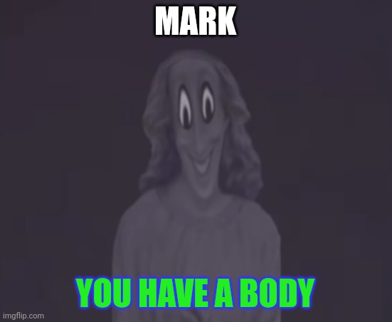 81259429435 | MARK; YOU HAVE A BODY | image tagged in 81259429435 | made w/ Imgflip meme maker