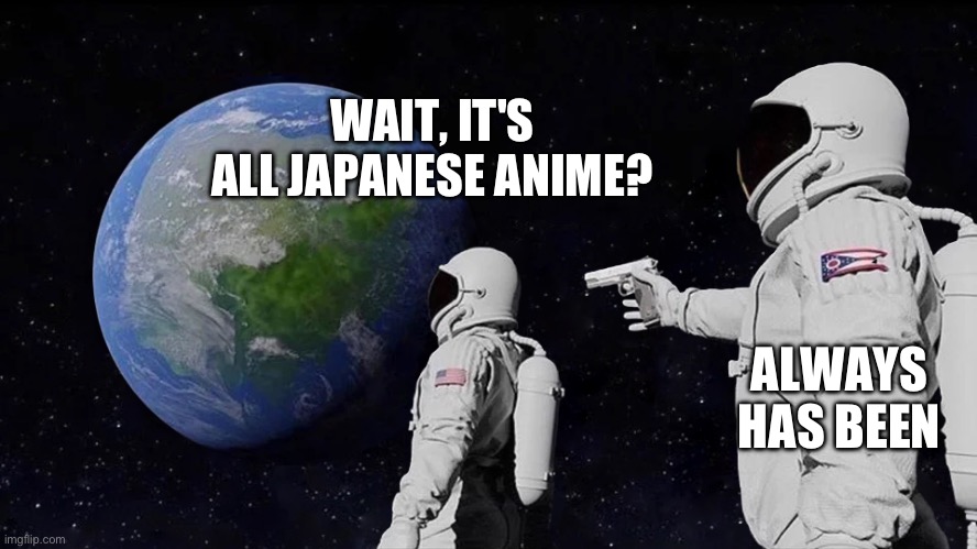 astronaut meme always has been template | WAIT, IT'S ALL JAPANESE ANIME? ALWAYS HAS BEEN | image tagged in astronaut meme always has been template | made w/ Imgflip meme maker