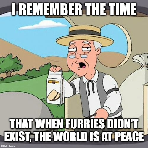 Pepperidge Farm Remembers Meme | I REMEMBER THE TIME; THAT WHEN FURRIES DIDN'T EXIST, THE WORLD IS AT PEACE | image tagged in memes,pepperidge farm remembers | made w/ Imgflip meme maker