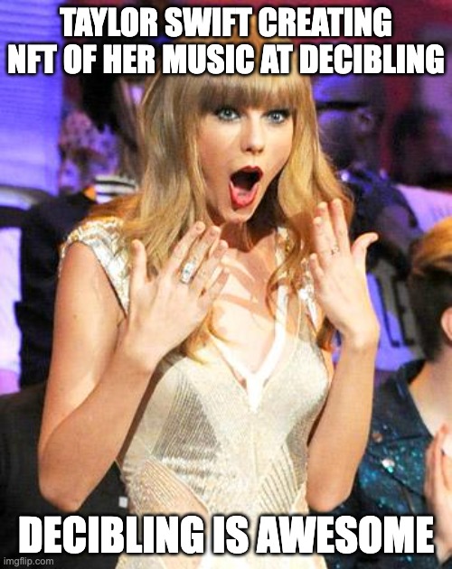 Taylor Swift taking her music off spotify be like | TAYLOR SWIFT CREATING NFT OF HER MUSIC AT DECIBLING; DECIBLING IS AWESOME | image tagged in taylor swift taking her music off spotify be like | made w/ Imgflip meme maker