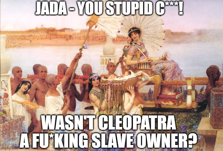 Jada is Big DUMB | JADA - YOU STUPID C***! WASN'T CLEOPATRA A FU*KING SLAVE OWNER? | image tagged in cleopatra,jada pinkett smith,netflix,slavery,memes,funny | made w/ Imgflip meme maker