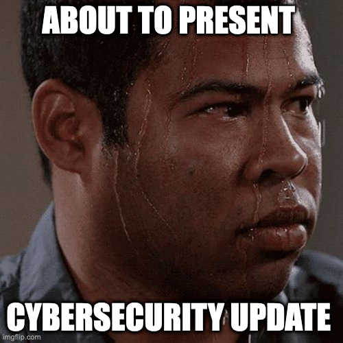 Sweaty tryhard | ABOUT TO PRESENT; CYBERSECURITY UPDATE | image tagged in sweaty tryhard | made w/ Imgflip meme maker