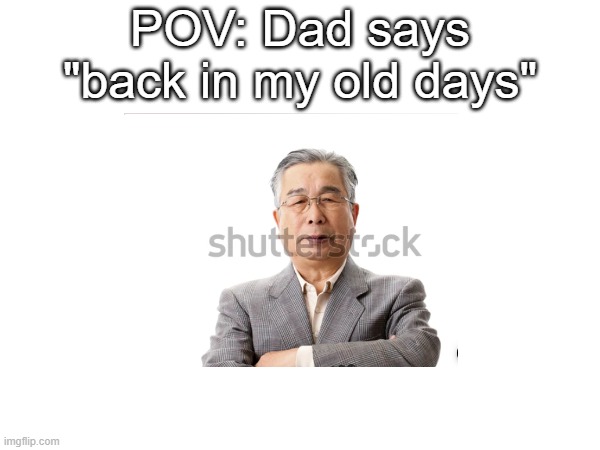 POV: Dad says "back in my old days" | made w/ Imgflip meme maker