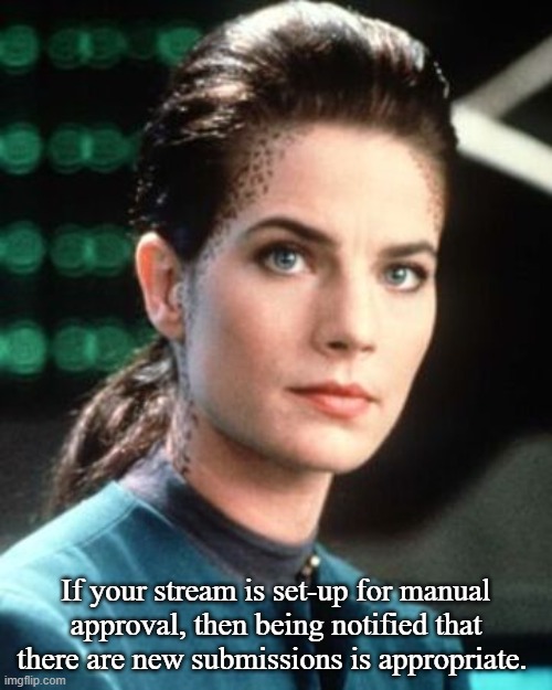 Jadzia Dax | If your stream is set-up for manual approval, then being notified that there are new submissions is appropriate. | image tagged in jadzia dax | made w/ Imgflip meme maker