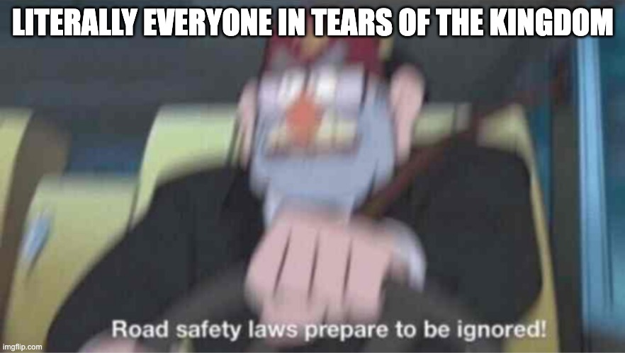 Has anyone seen zeldabuilds.gg? | LITERALLY EVERYONE IN TEARS OF THE KINGDOM | image tagged in road safety laws prepare to be ignored,zelda,tears of the kingdom,ultrahand | made w/ Imgflip meme maker